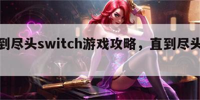 直到尽头switch游戏攻略，直到尽头剧透