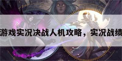 游戏实况决战人机攻略，实况战绩
