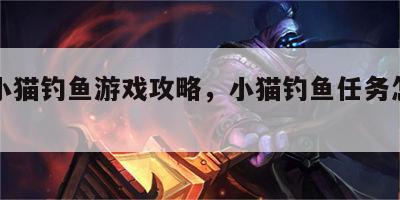 小新小猫钓鱼游戏攻略，小猫钓鱼任务怎么完成