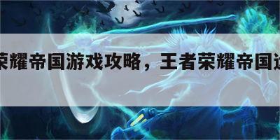 王者荣耀帝国游戏攻略，王者荣耀帝国远征哪里进