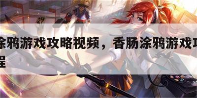 香肠涂鸦游戏攻略视频，香肠涂鸦游戏攻略视频教程