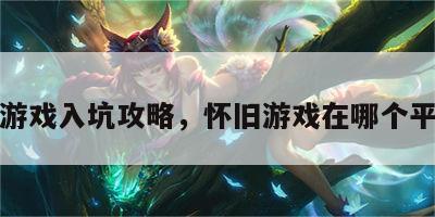 怀旧游戏入坑攻略，怀旧游戏在哪个平台玩