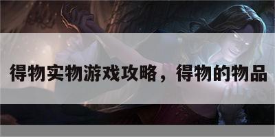 得物实物游戏攻略，得物的物品