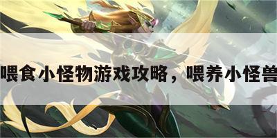 喂食小怪物游戏攻略，喂养小怪兽