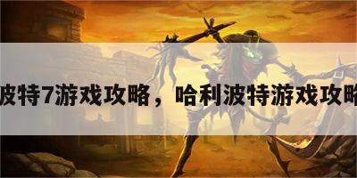 哈利波特7游戏攻略，哈利波特游戏攻略大全
