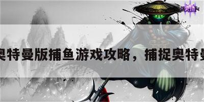 奥特曼版捕鱼游戏攻略，捕捉奥特曼