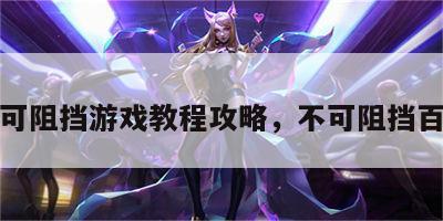 不可阻挡游戏教程攻略，不可阻挡百科
