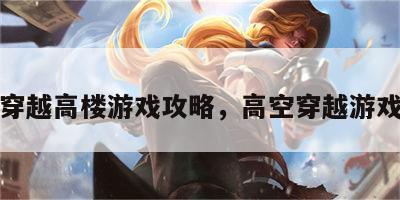 穿越高楼游戏攻略，高空穿越游戏