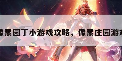 像素园丁小游戏攻略，像素庄园游戏