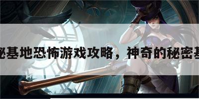 神秘基地恐怖游戏攻略，神奇的秘密基地