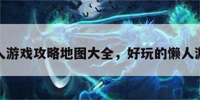 懒人游戏攻略地图大全，好玩的懒人游戏