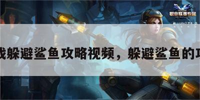 游戏躲避鲨鱼攻略视频，躲避鲨鱼的攻击