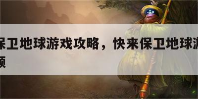 快来保卫地球游戏攻略，快来保卫地球游戏攻略视频