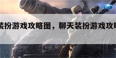 聊天装扮游戏攻略图，聊天装扮游戏攻略图片大全