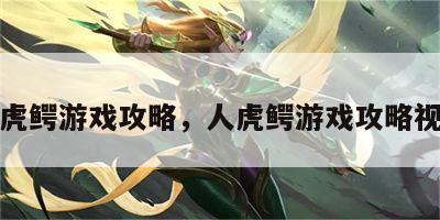 人虎鳄游戏攻略，人虎鳄游戏攻略视频