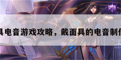 面具电音游戏攻略，戴面具的电音制作人