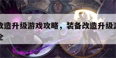 装备改造升级游戏攻略，装备改造升级游戏攻略大全