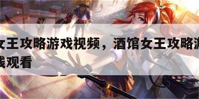酒馆女王攻略游戏视频，酒馆女王攻略游戏视频在线观看