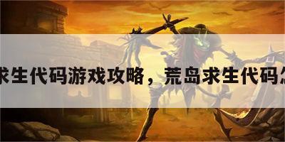 荒岛求生代码游戏攻略，荒岛求生代码怎么用