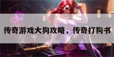 传奇游戏大狗攻略，传奇打狗书