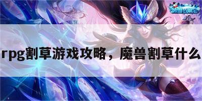 魔兽rpg割草游戏攻略，魔兽割草什么意思