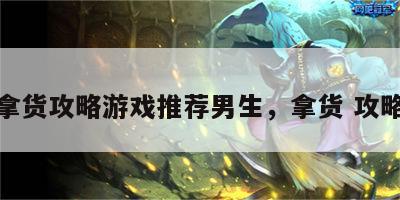 拿货攻略游戏推荐男生，拿货 攻略