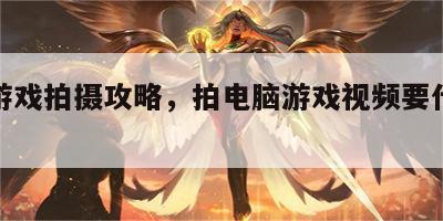 电脑游戏拍摄攻略，拍电脑游戏视频要什么软件