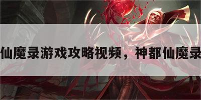 都市仙魔录游戏攻略视频，神都仙魔录完结