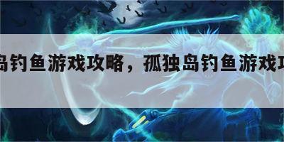 孤独岛钓鱼游戏攻略，孤独岛钓鱼游戏攻略图文