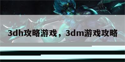 3dh攻略游戏，3dm游戏攻略