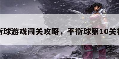 平衡球游戏闯关攻略，平衡球第10关视频