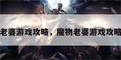 魔物老婆游戏攻略，魔物老婆游戏攻略全集