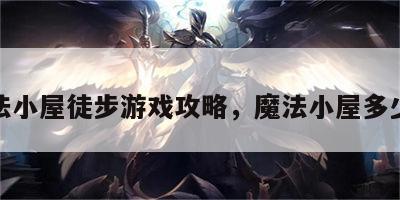 魔法小屋徒步游戏攻略，魔法小屋多少钱