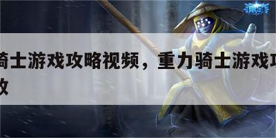 重力骑士游戏攻略视频，重力骑士游戏攻略视频播放